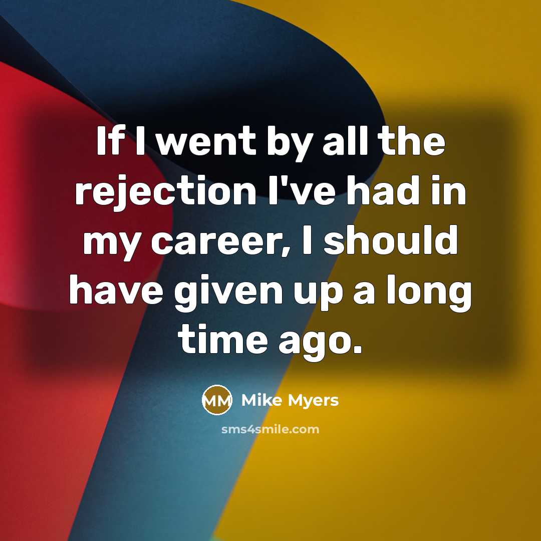 “If I went by all the rejection I've had in…” quote by Mike Myers