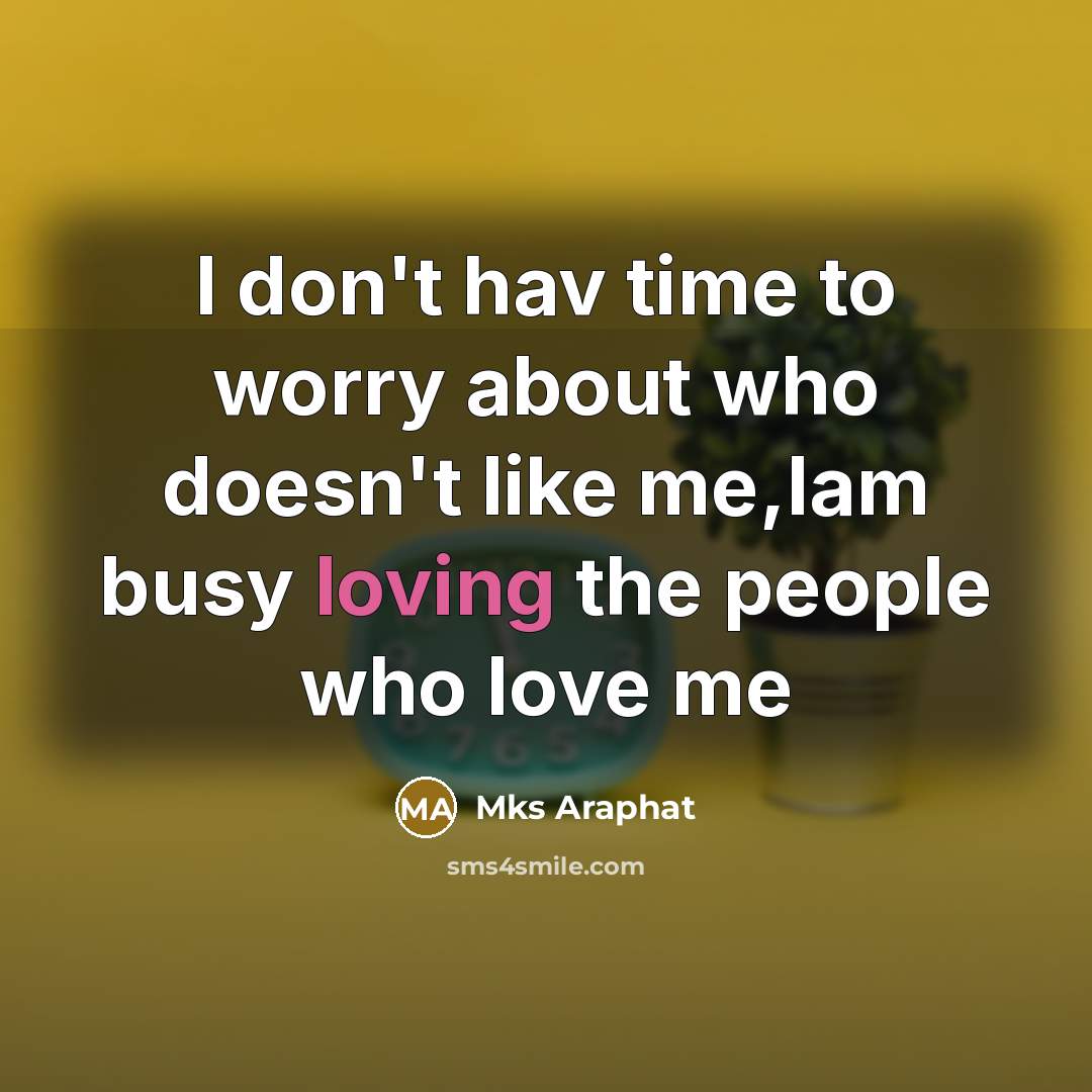 “I don't hav time to worry about who doesn't like me,Iam busy loving the people who love me” quote by Mks Araphat