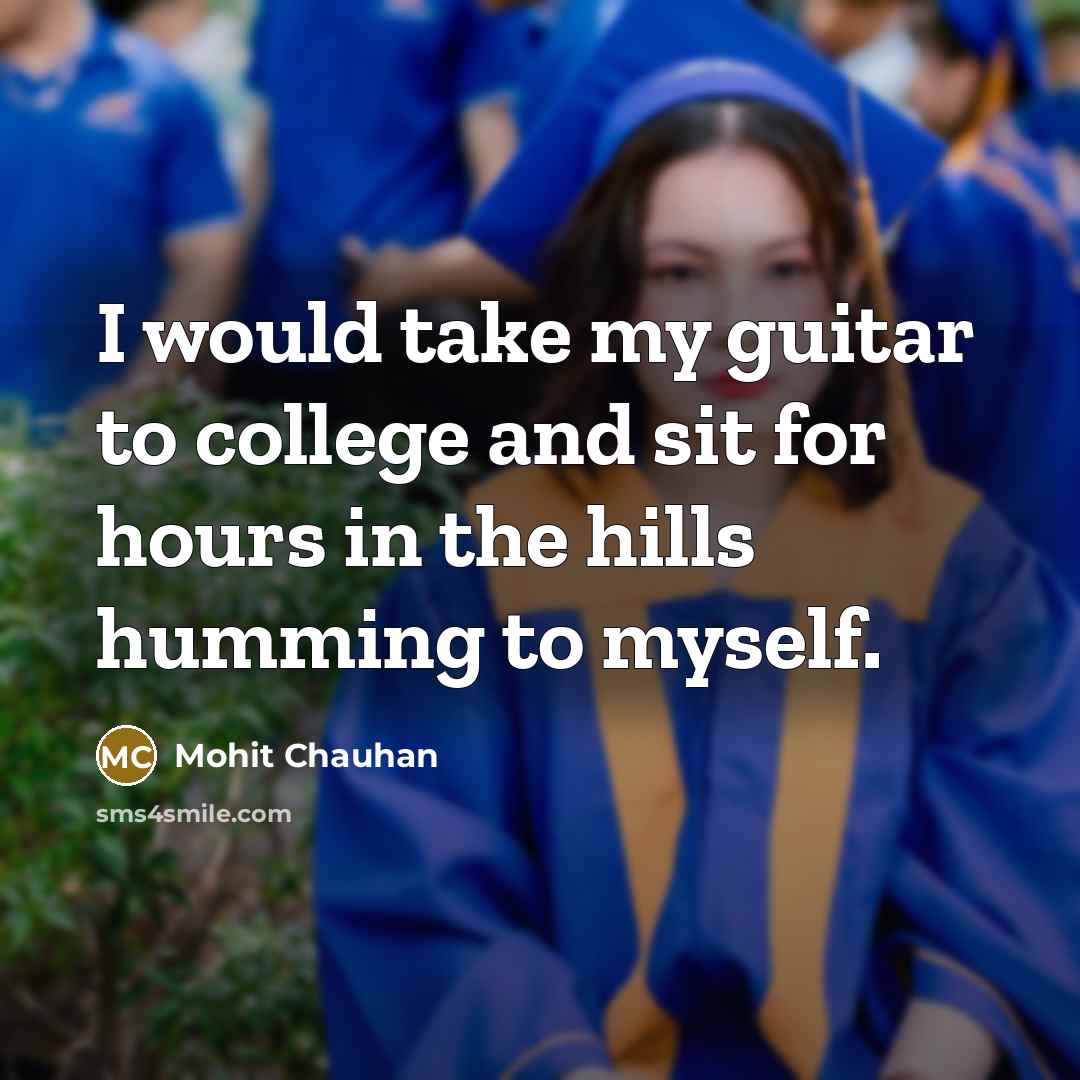 “I would take my guitar to college and sit for…” quote by Mohit Chauhan
