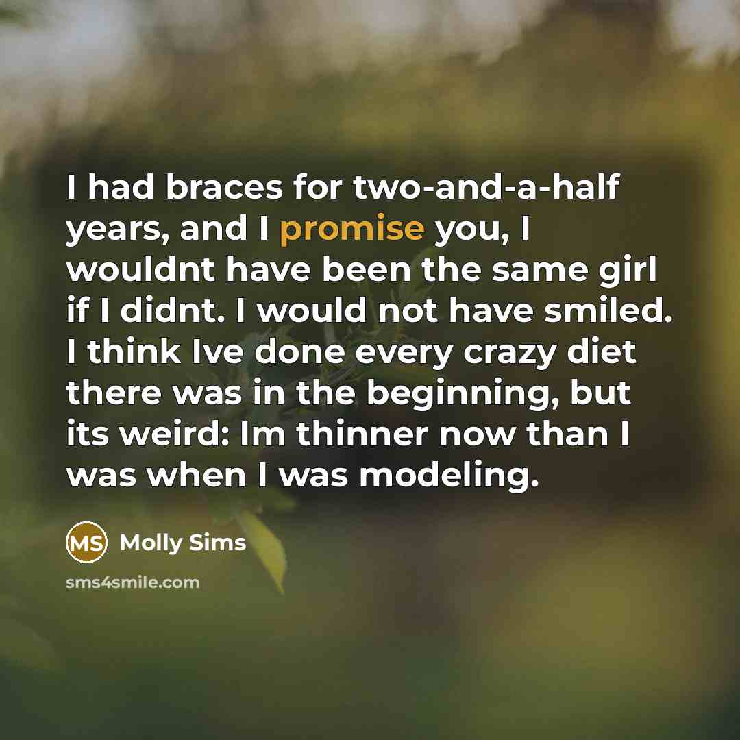 “I had braces for two-and-a-half years, and I promise you,…” quote by Molly Sims