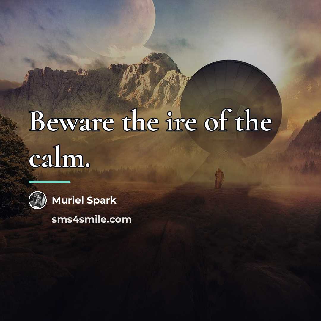 “Beware the ire of the calm.…” quote by Muriel Spark
