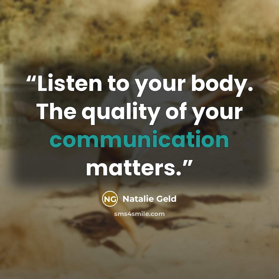“Listen to your body. The quality of your communication matters.” quote by Natalie Geld