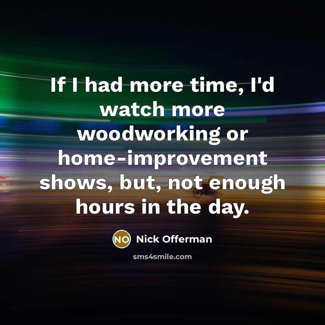 “If I had more time, I'd watch more woodworking or…” quote by Nick Offerman