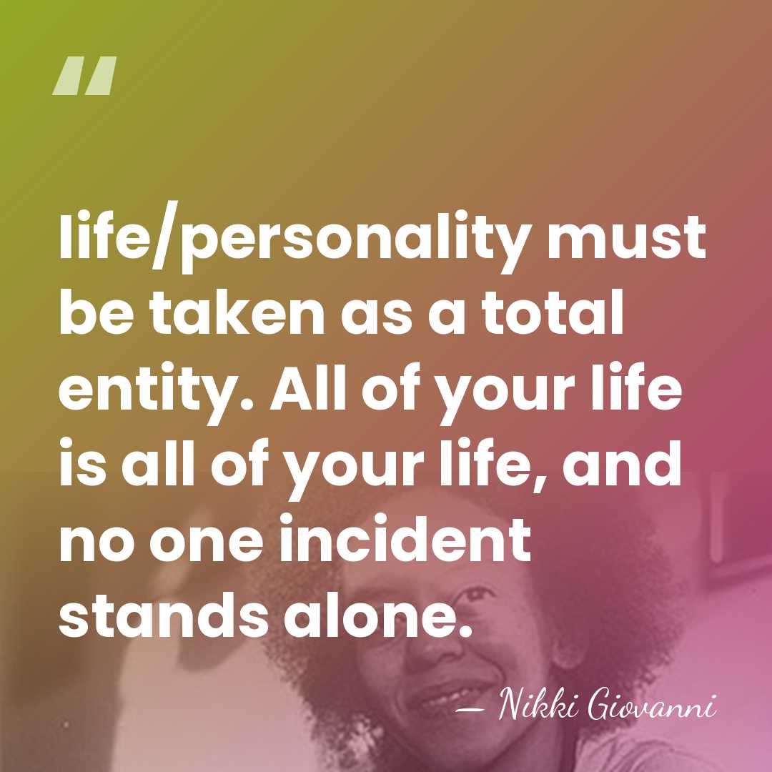 Iife/personality must be taken as a total entity. All of your life&hellip; - Nikki Giovanni