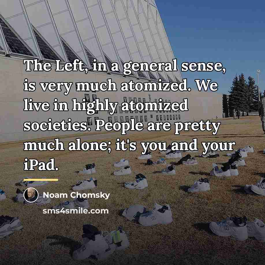 “The Left, in a general sense, is very much atomized.…” quote by Noam Chomsky