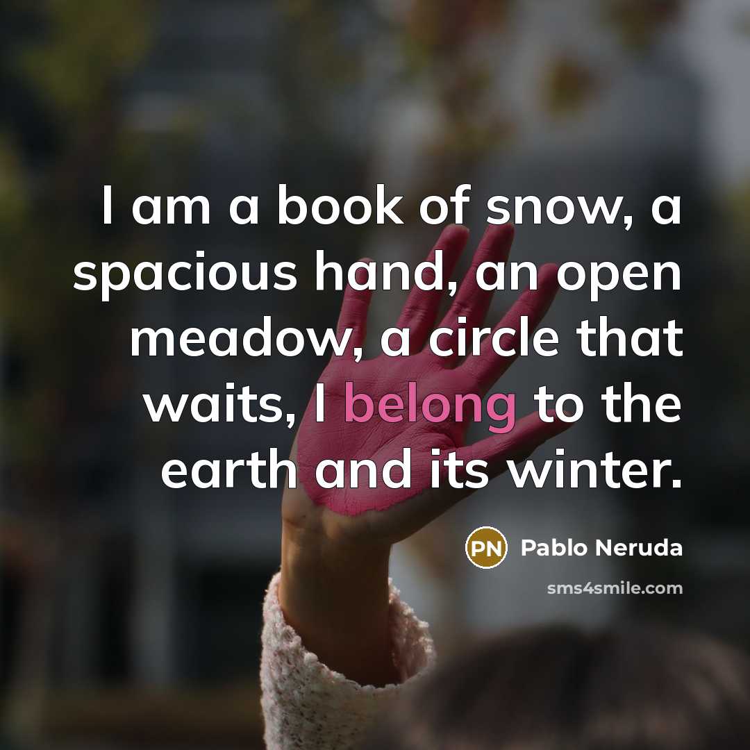 “I am a book of snow, a spacious hand, an…” quote by Pablo Neruda