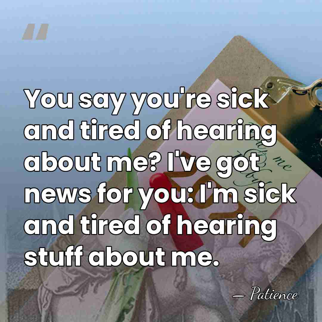 You say you're sick and tired of hearing about me? I've got&hellip; - Patience