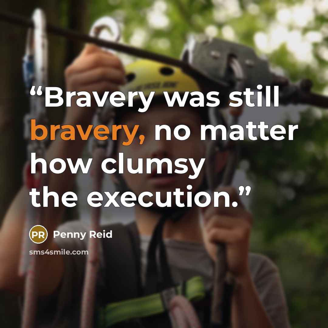 “Bravery was still bravery, no matter how clumsy the execution.” quote by Penny Reid