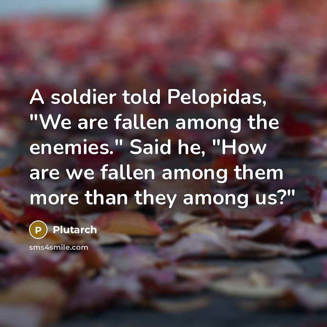 “A soldier told Pelopidas, "We are fallen among the enemies."…” quote by Plutarch