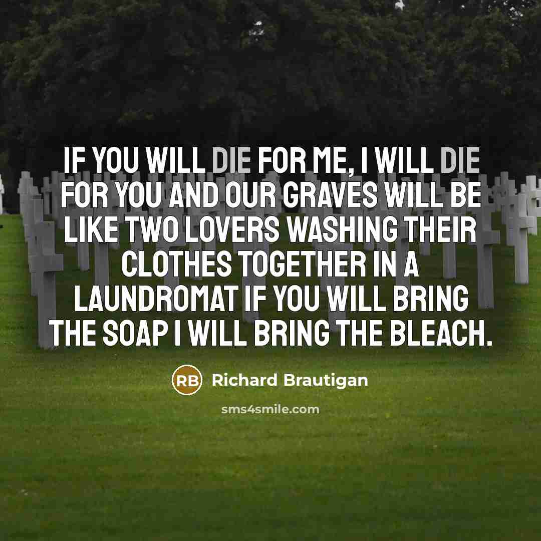 “If you will die for me, I will die for…” quote by Richard Brautigan