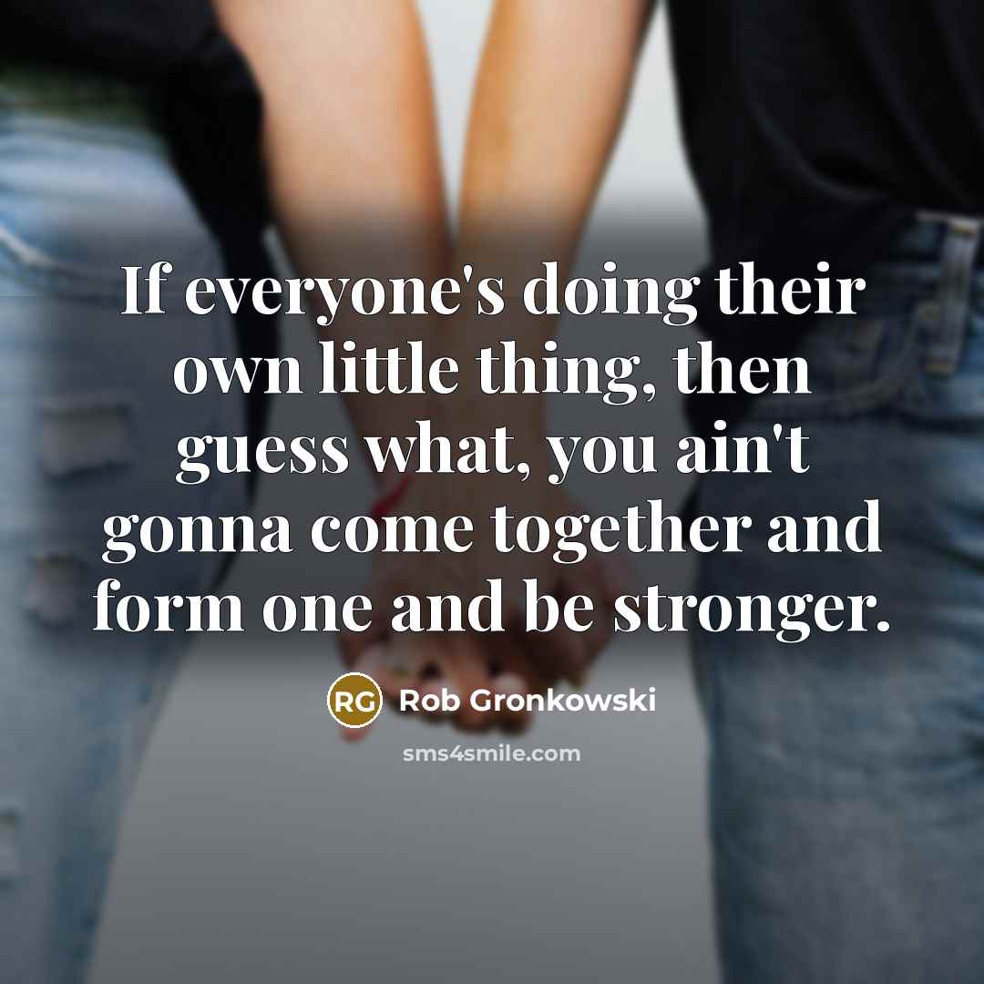 “If everyone's doing their own little thing, then guess what,…” quote by Rob Gronkowski