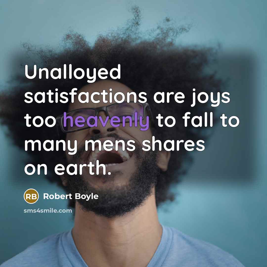 “Unalloyed satisfactions are joys too heavenly to fall to many…” quote by Robert Boyle