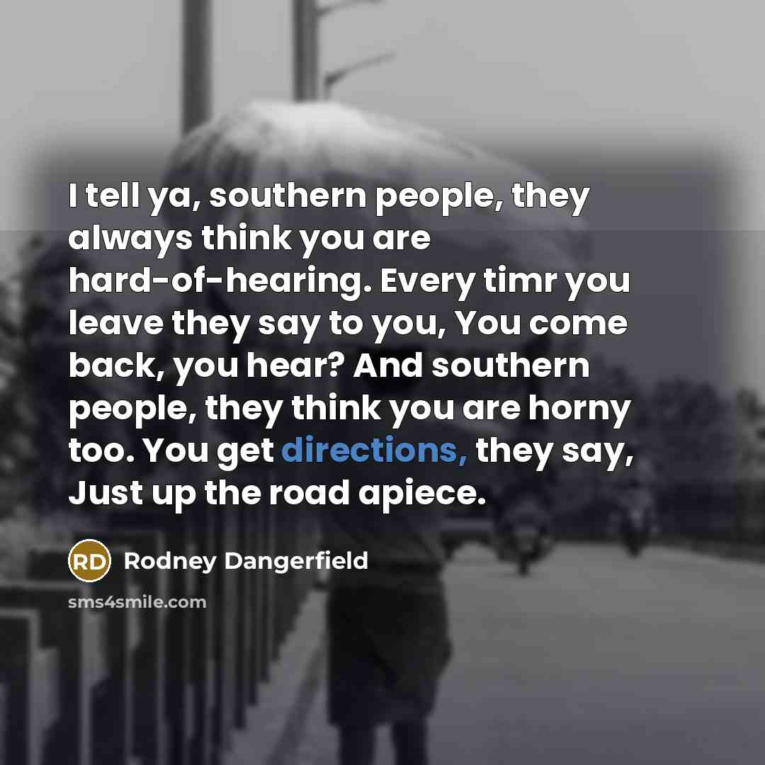 “I tell ya, southern people, they always think you are…” quote by Rodney Dangerfield
