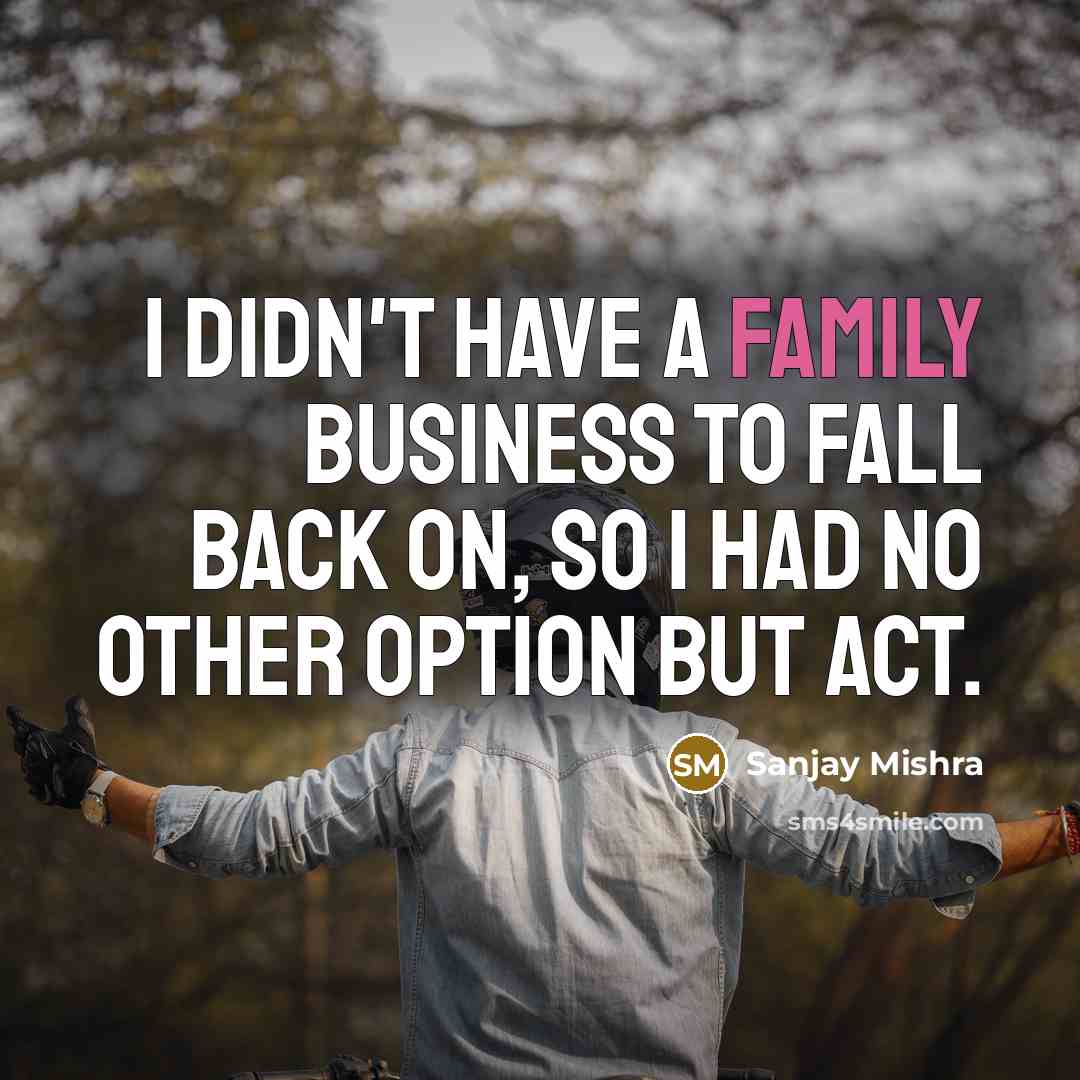 “I didn't have a family business to fall back on,…” quote by Sanjay Mishra