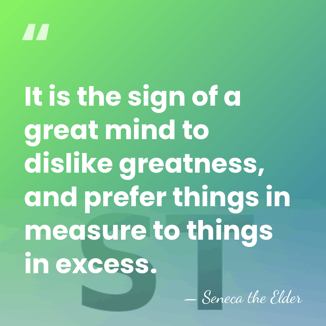 It is the sign of a great mind to dislike greatness, and&hellip; - Seneca the Elder