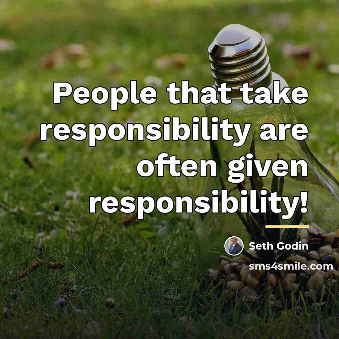 “People that take responsibility are often given responsibility!…” quote by Seth Godin
