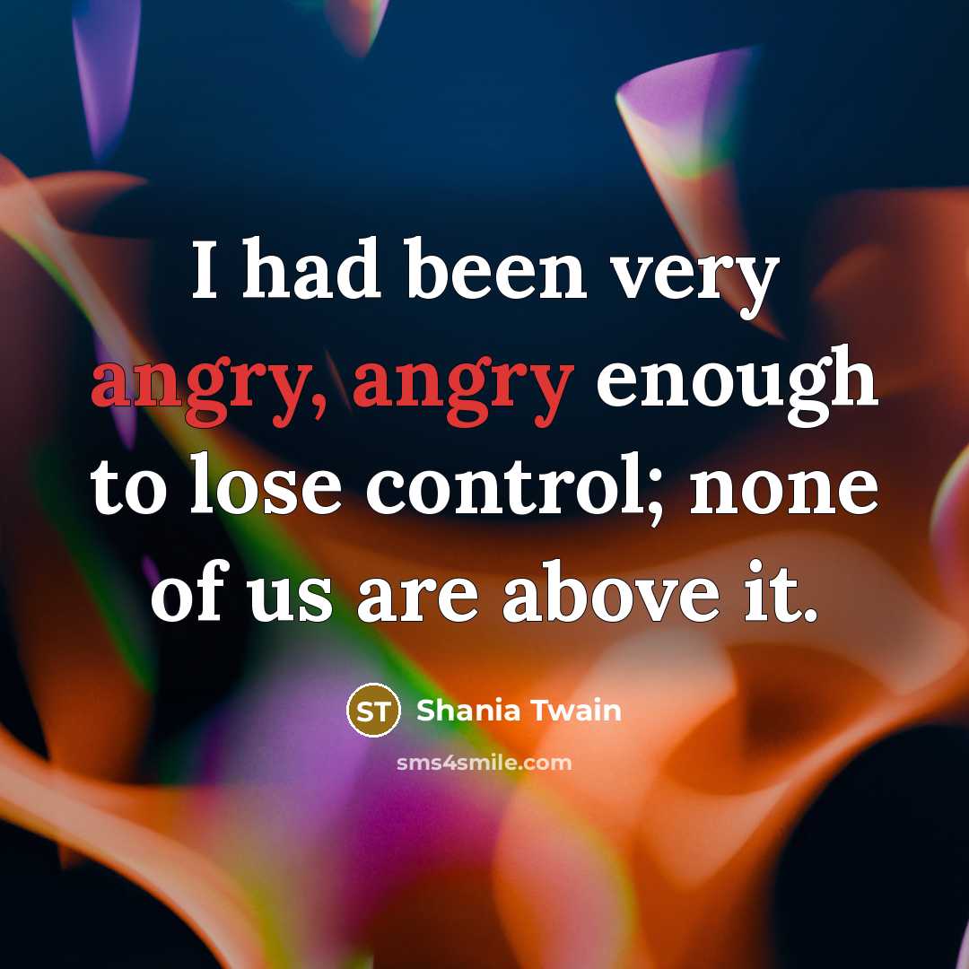 “I had been very angry, angry enough to lose control;…” quote by Shania Twain