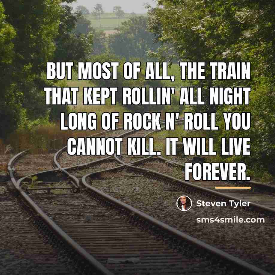 “But most of all, the train that kept rollin' all…” quote by Steven Tyler
