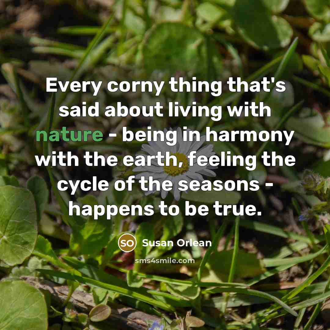 “Every corny thing that's said about living with nature -…” quote by Susan Orlean