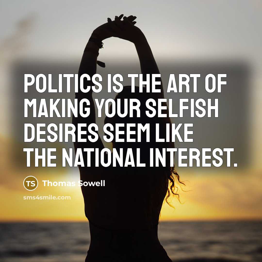 “Politics is the art of making your selfish desires seem…” quote by Thomas Sowell