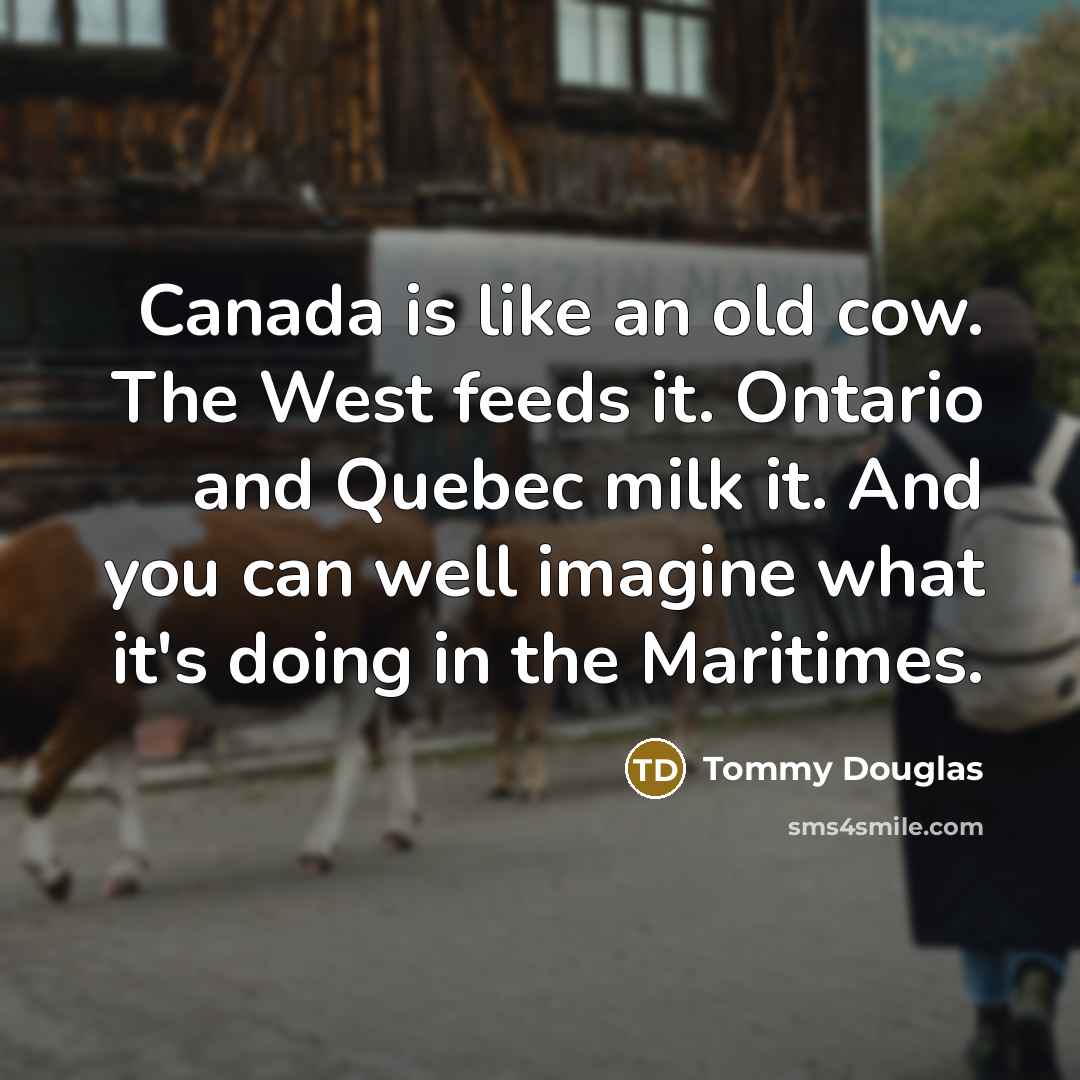 “Canada is like an old cow. The West feeds it.…” quote by Tommy Douglas