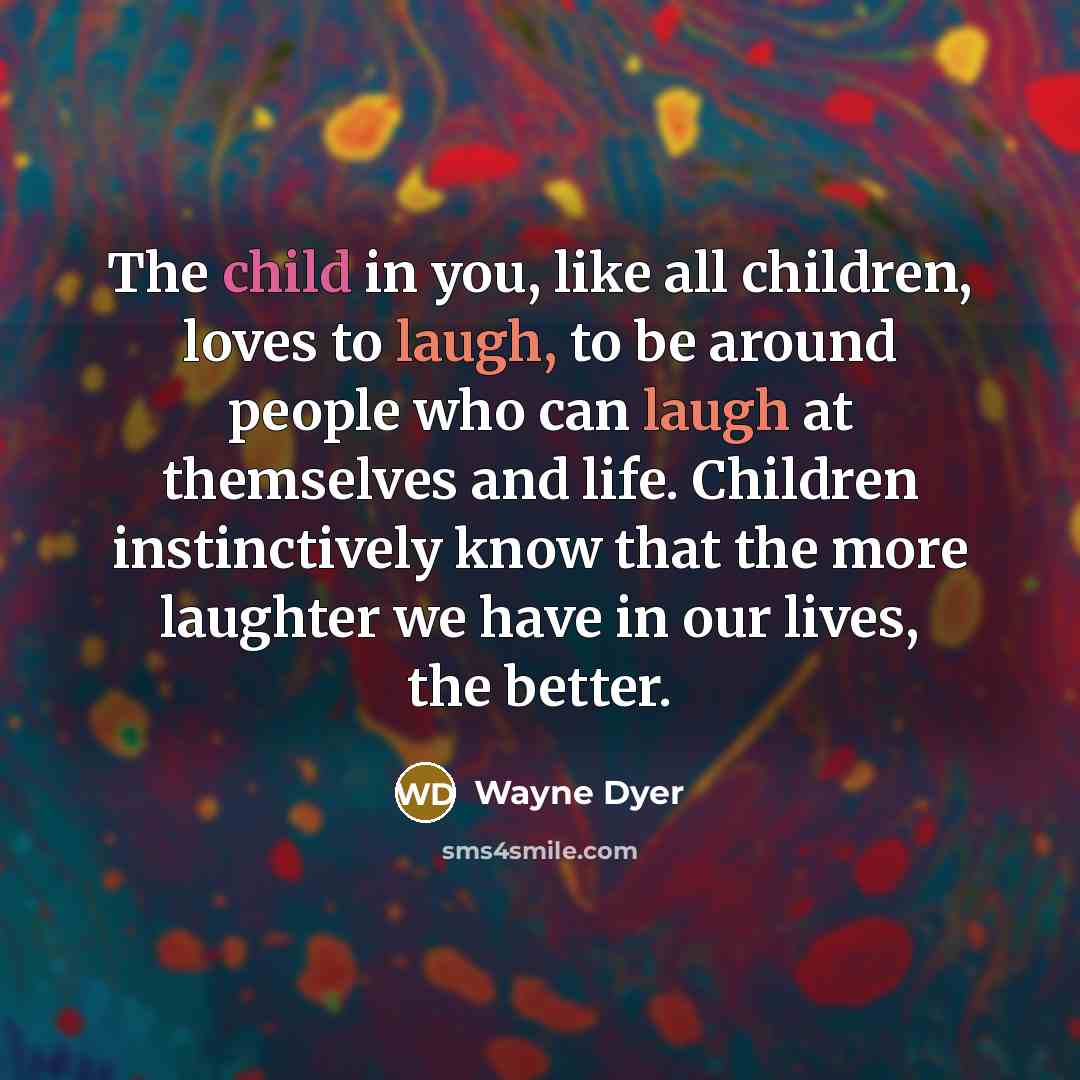 “The child in you, like all children, loves to laugh,…” quote by Wayne Dyer