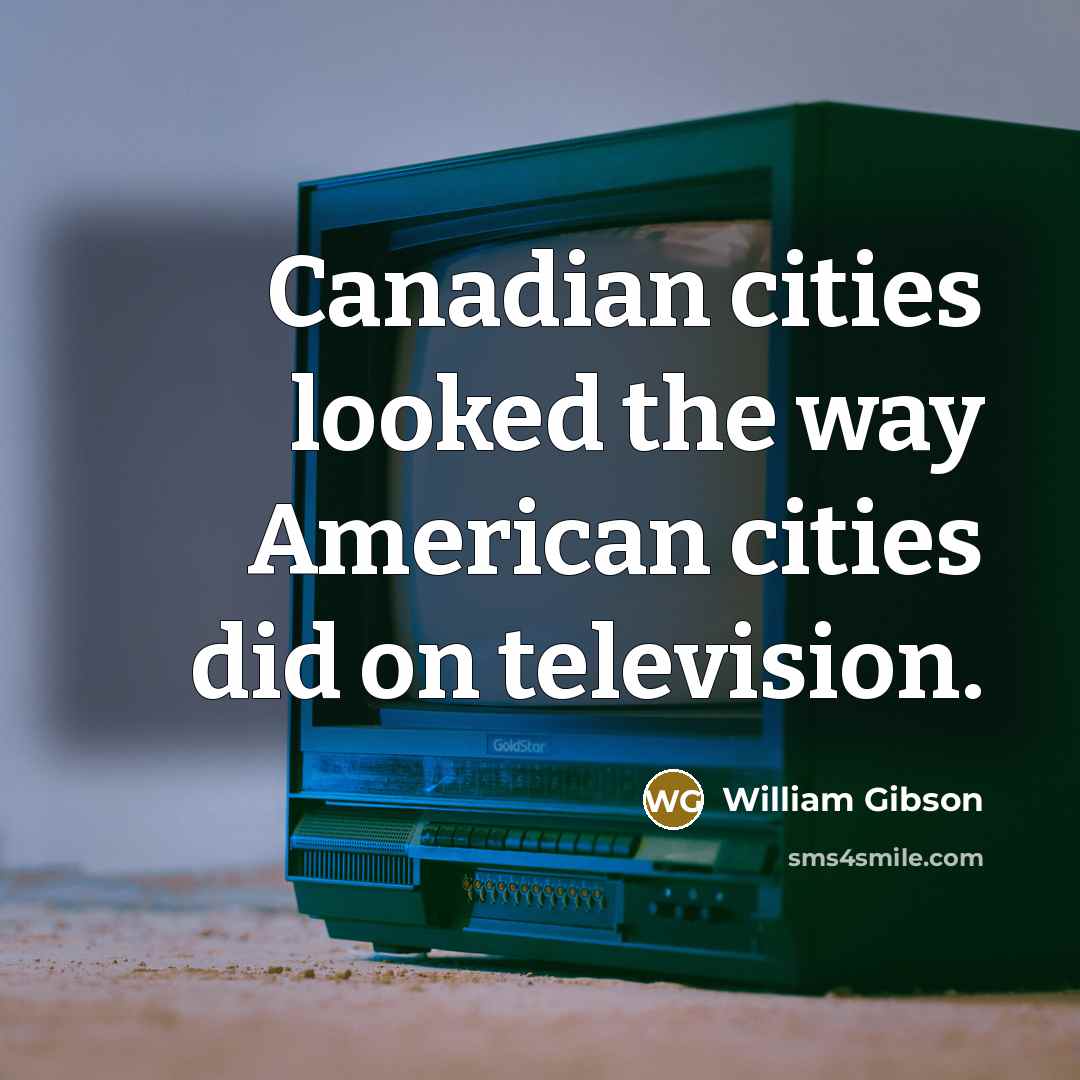 “Canadian cities looked the way American cities did on television.…” quote by William Gibson