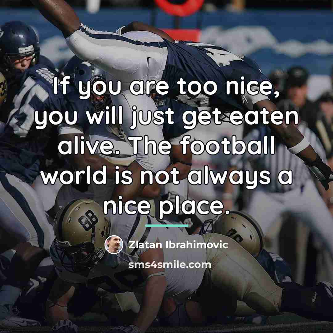 “If you are too nice, you will just get eaten…” quote by Zlatan Ibrahimovic