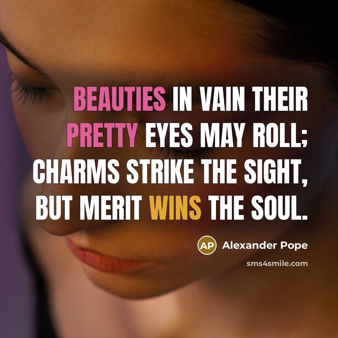 “Beauties in vain their pretty eyes may roll; charms strike the sight, but merit wins the soul.” quote by Alexander Pope