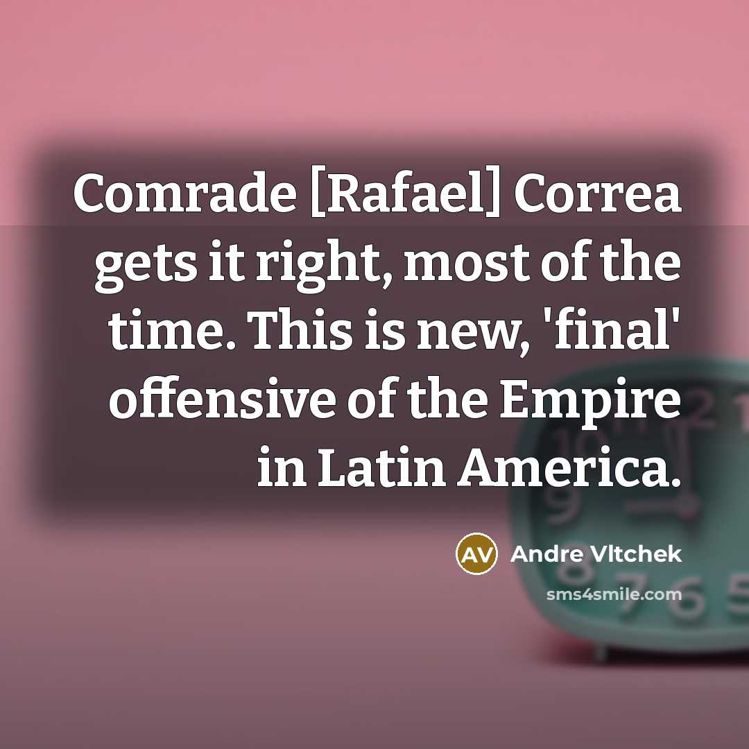 “Comrade [Rafael] Correa gets it right, most of the time.…” quote by Andre Vltchek