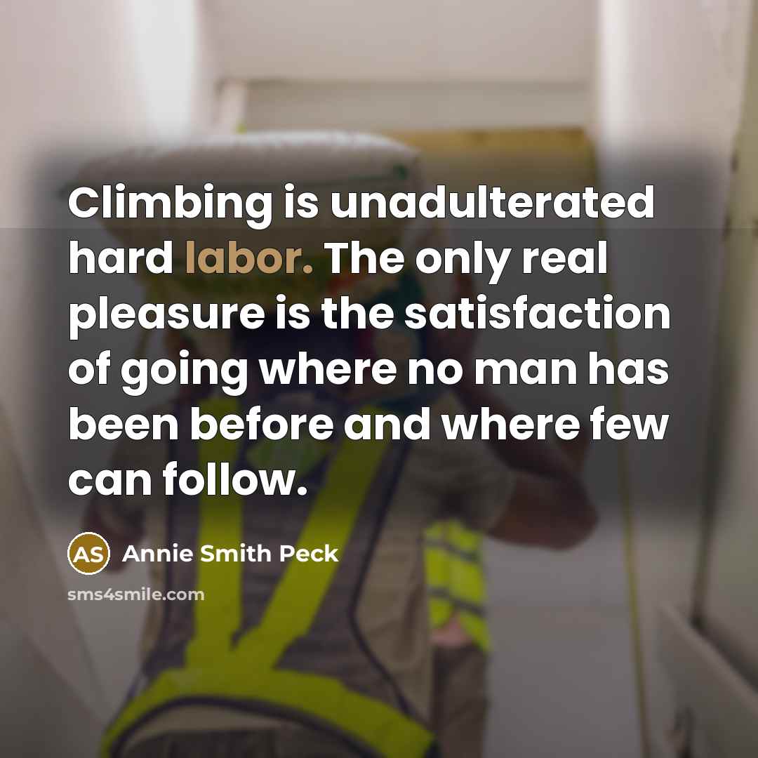 “Climbing is unadulterated hard labor. The only real pleasure is…” quote by Annie Smith Peck