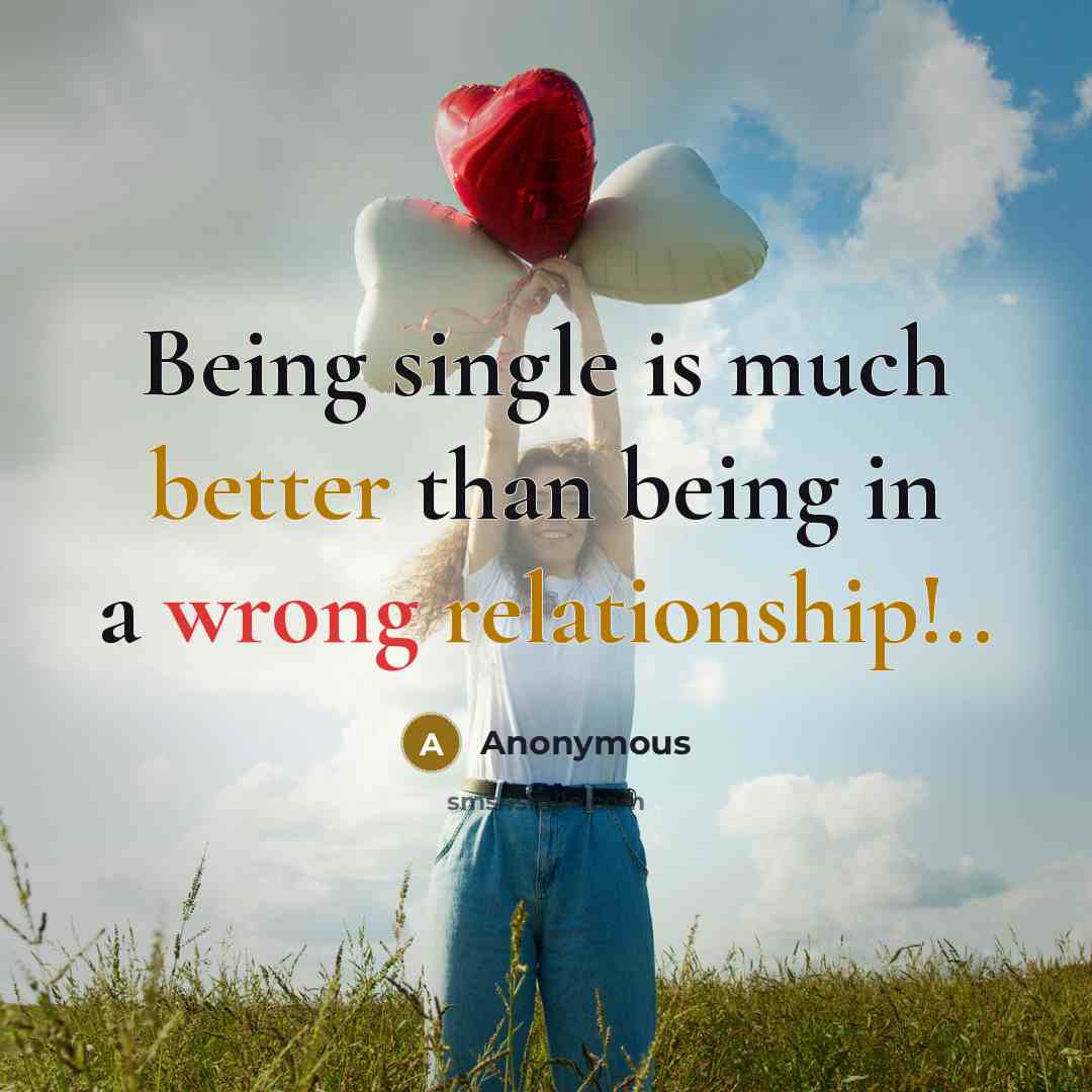 “Being single is much better than being in a wrong relationship!..” quote by Anonymous