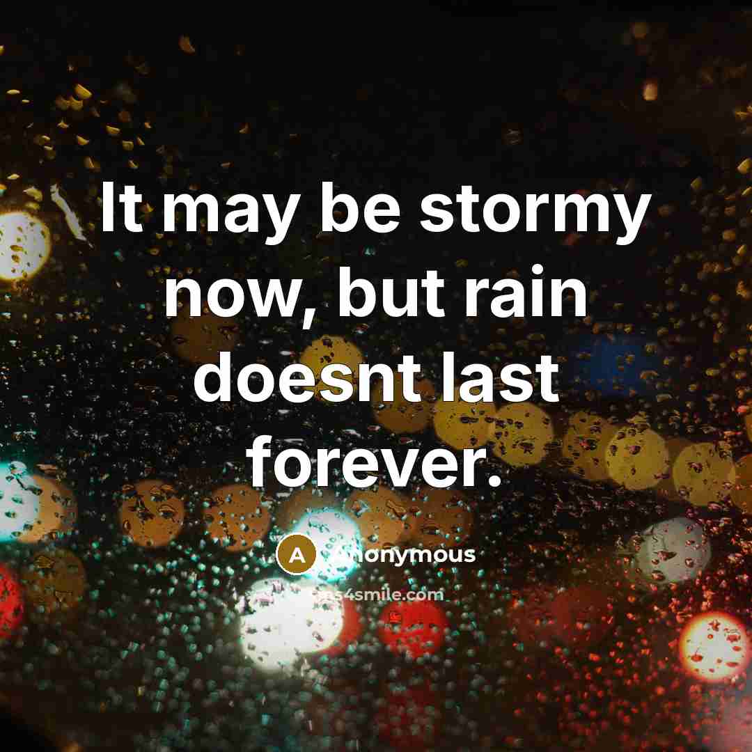 “It may be stormy now, but rain doesnt last forever.” quote by Anonymous