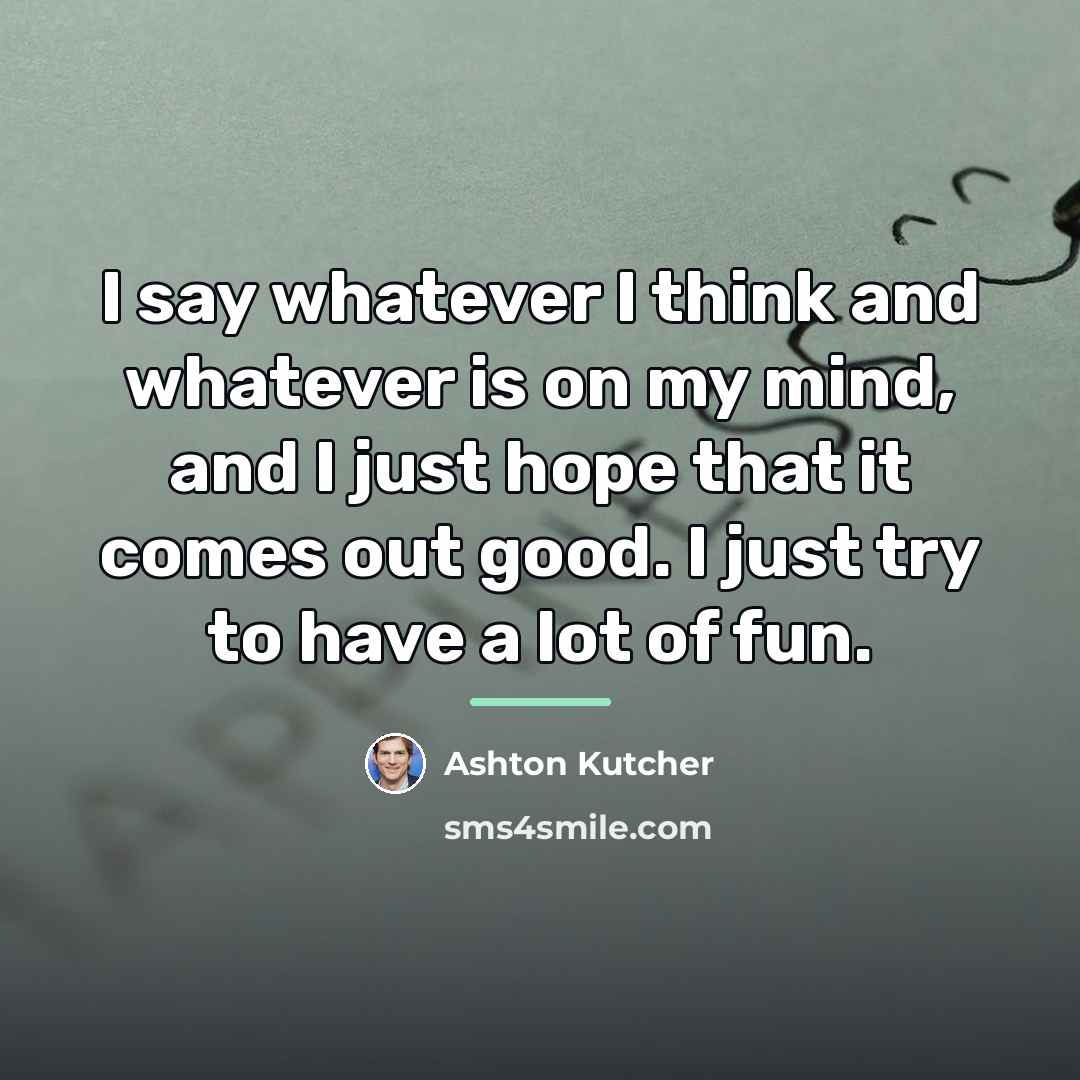 “I say whatever I think and whatever is on my…” quote by Ashton Kutcher