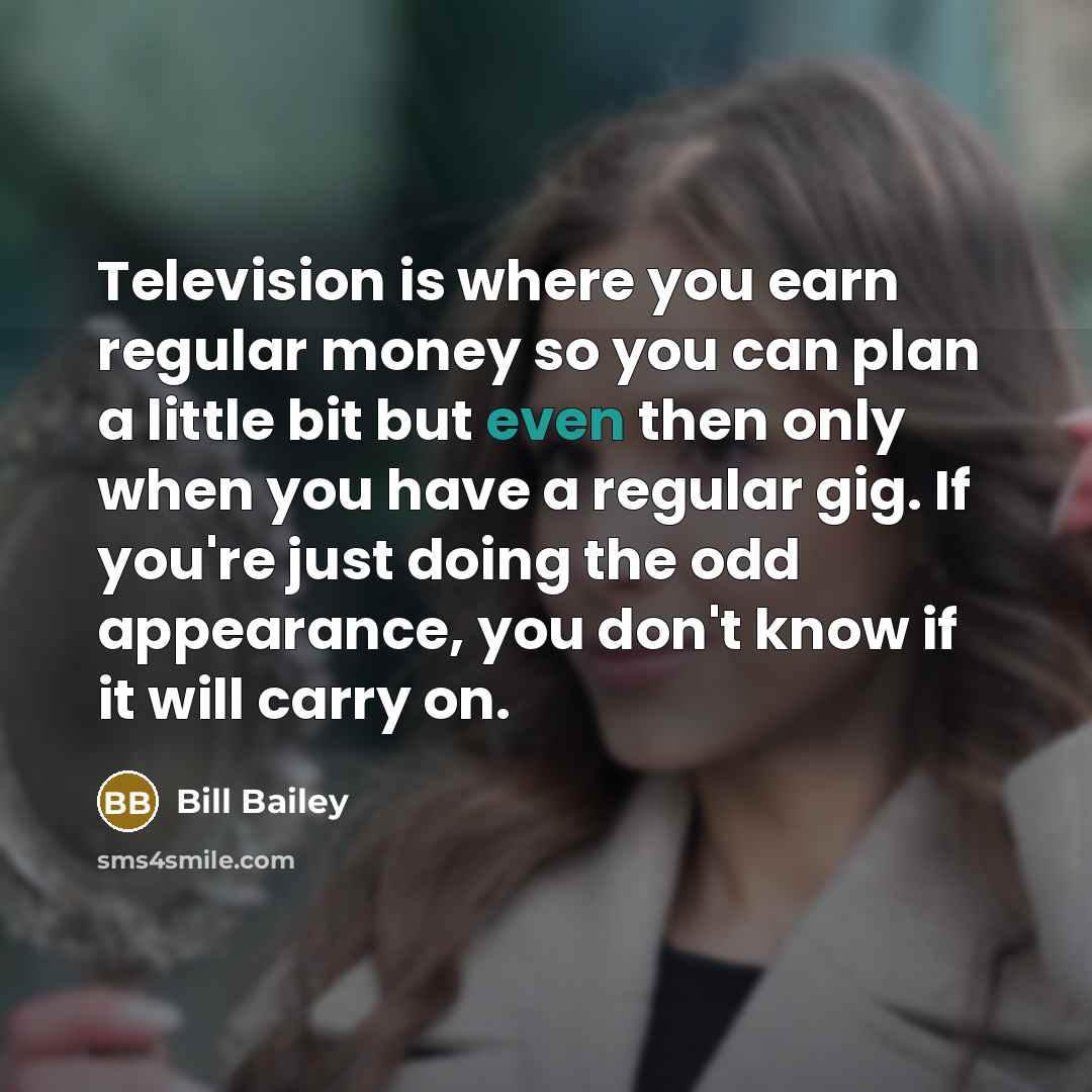 “Television is where you earn regular money so you can…” quote by Bill Bailey