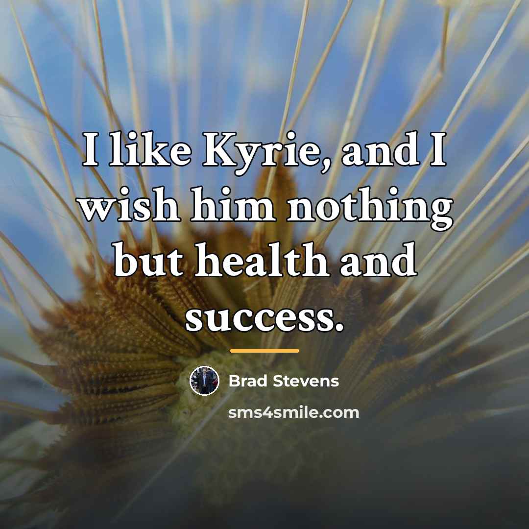 “I like Kyrie, and I wish him nothing but health…” quote by Brad Stevens