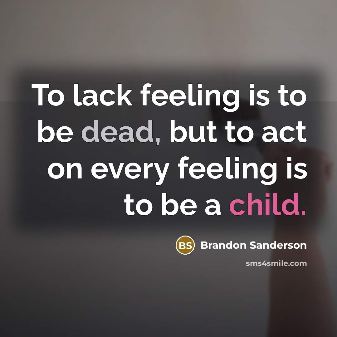 “To lack feeling is to be dead, but to act…” quote by Brandon Sanderson