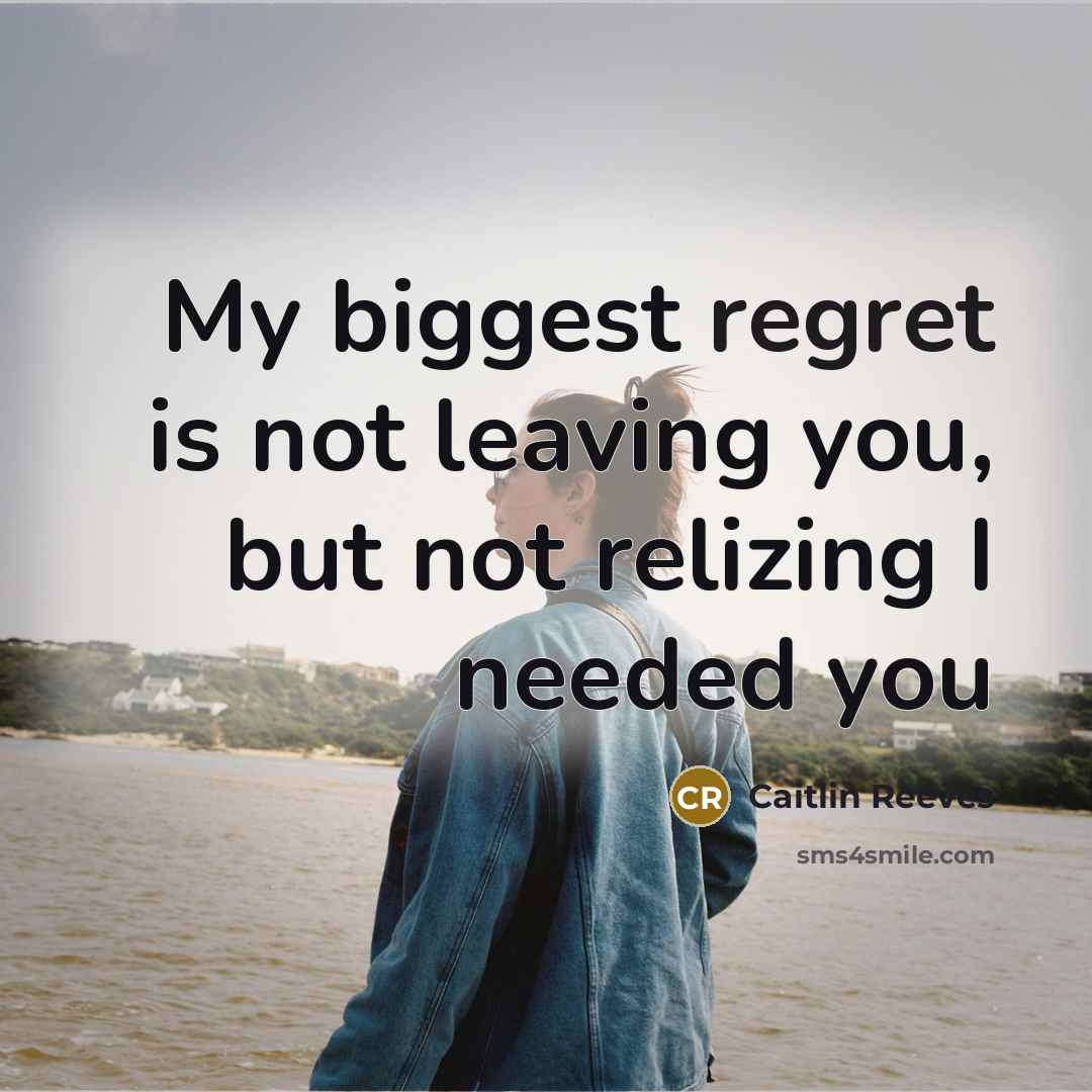 “My biggest regret is not leaving you, but not relizing I needed you” quote by Caitlin Reeves