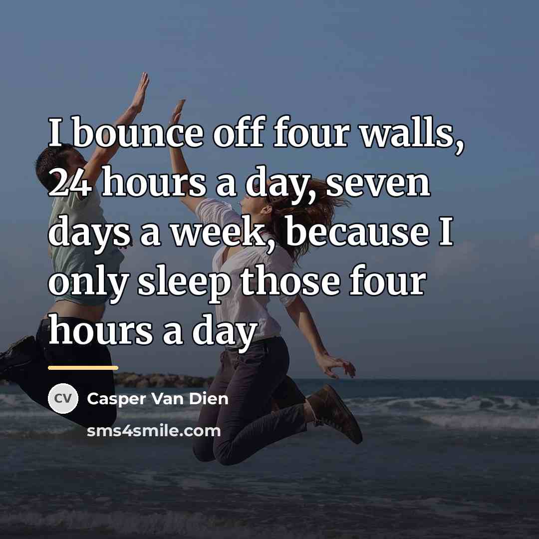 “I bounce off four walls, 24 hours a day, seven…” quote by Casper Van Dien