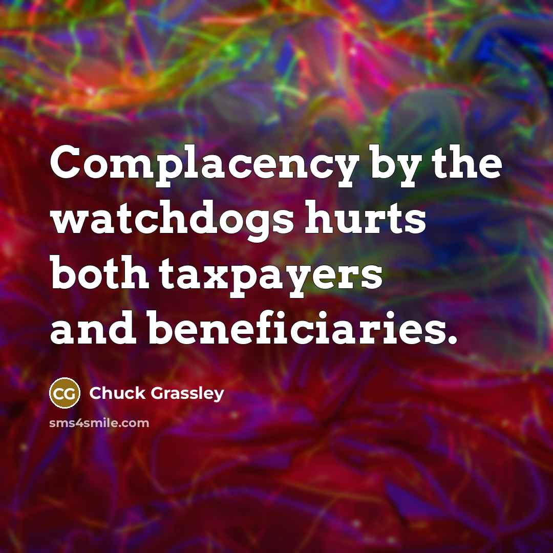 “Complacency by the watchdogs hurts both taxpayers and beneficiaries.…” quote by Chuck Grassley
