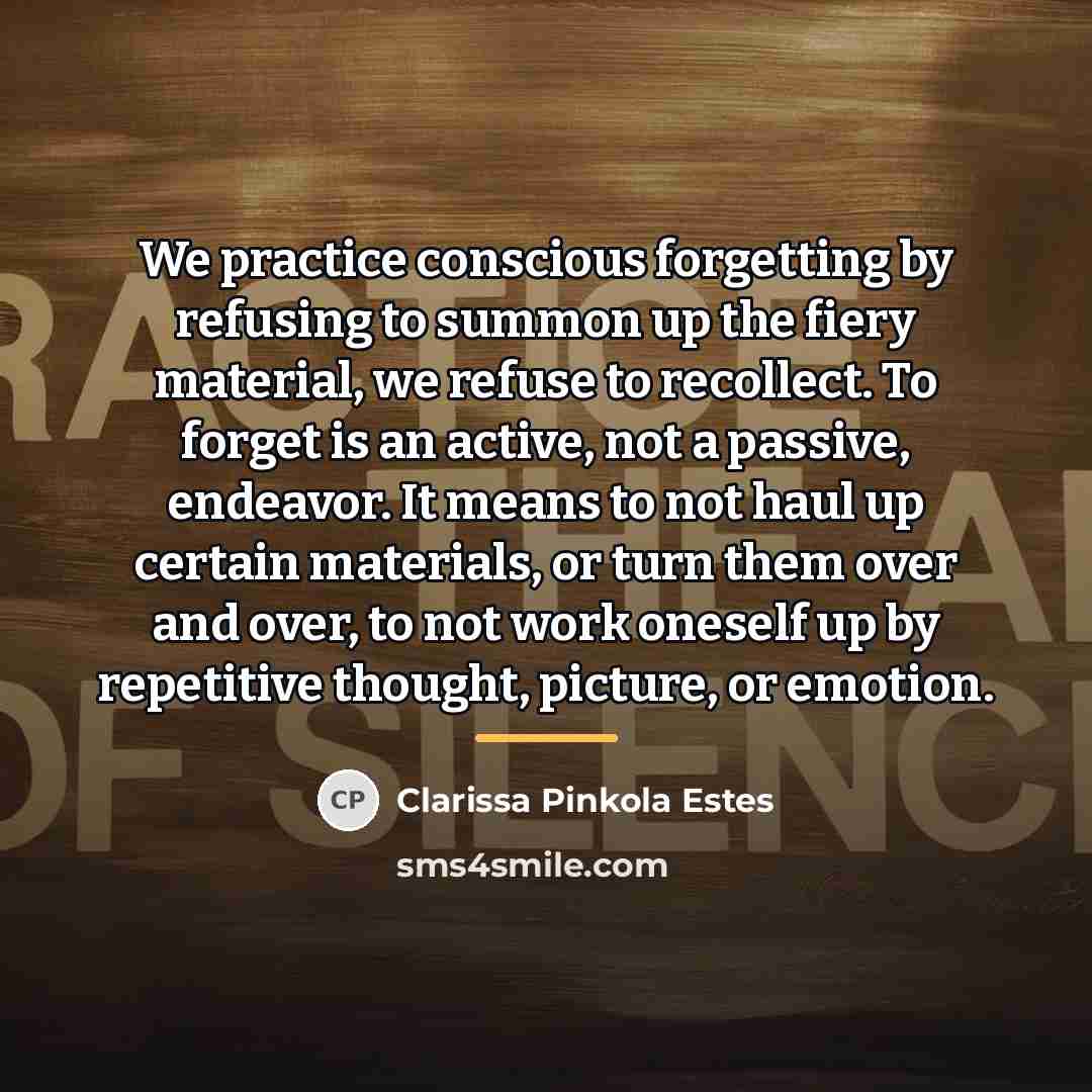 “We practice conscious forgetting by refusing to summon up the…” quote by Clarissa Pinkola Estes