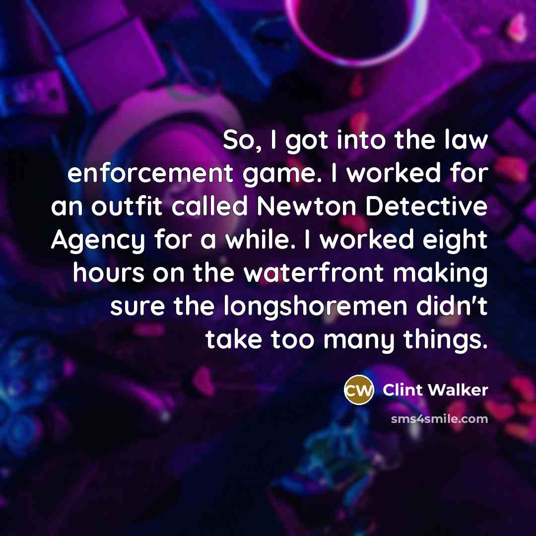 “So, I got into the law enforcement game. I worked…” quote by Clint Walker