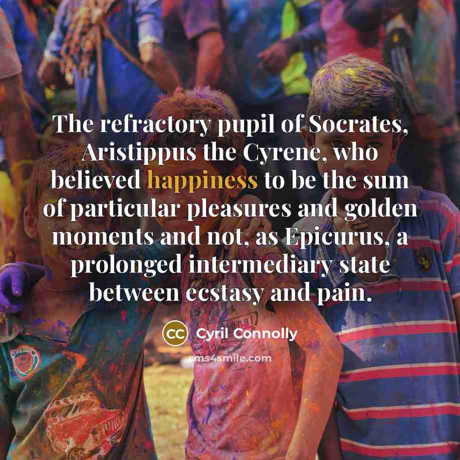 “The refractory pupil of Socrates, Aristippus the Cyrene, who believed…” quote by Cyril Connolly