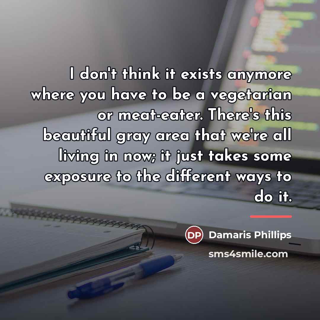 “I don't think it exists anymore where you have to…” quote by Damaris Phillips