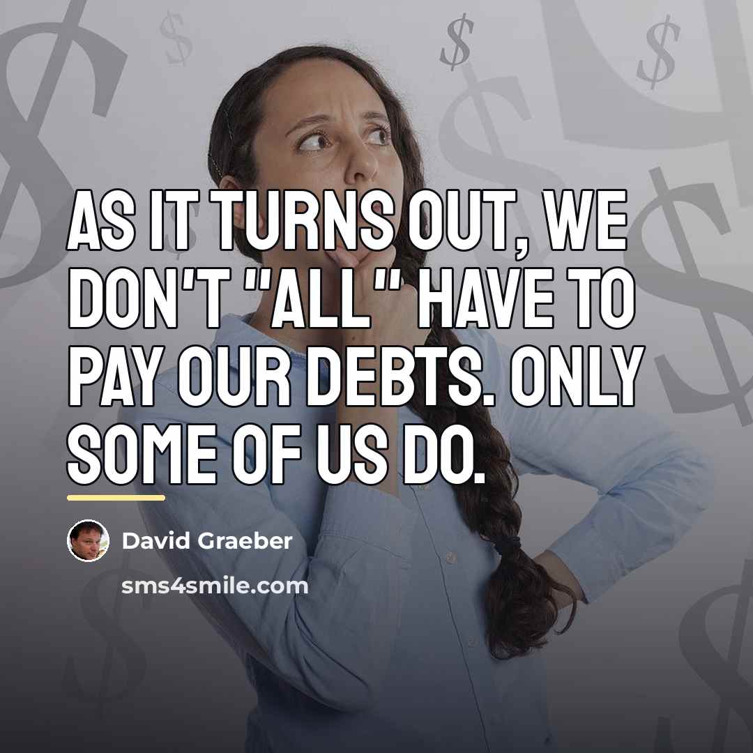 “As it turns out, we don't "all" have to pay…” quote by David Graeber