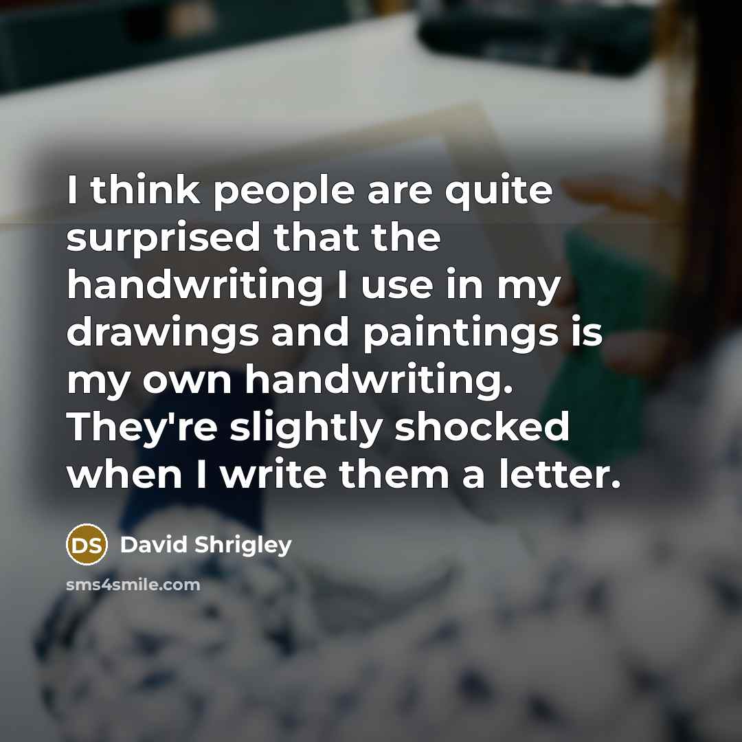 “I think people are quite surprised that the handwriting I…” quote by David Shrigley