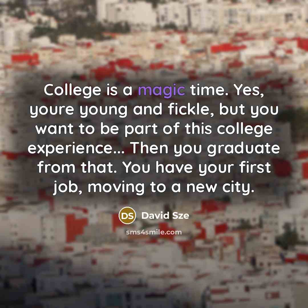 “College is a magic time. Yes, youre young and fickle,…” quote by David Sze