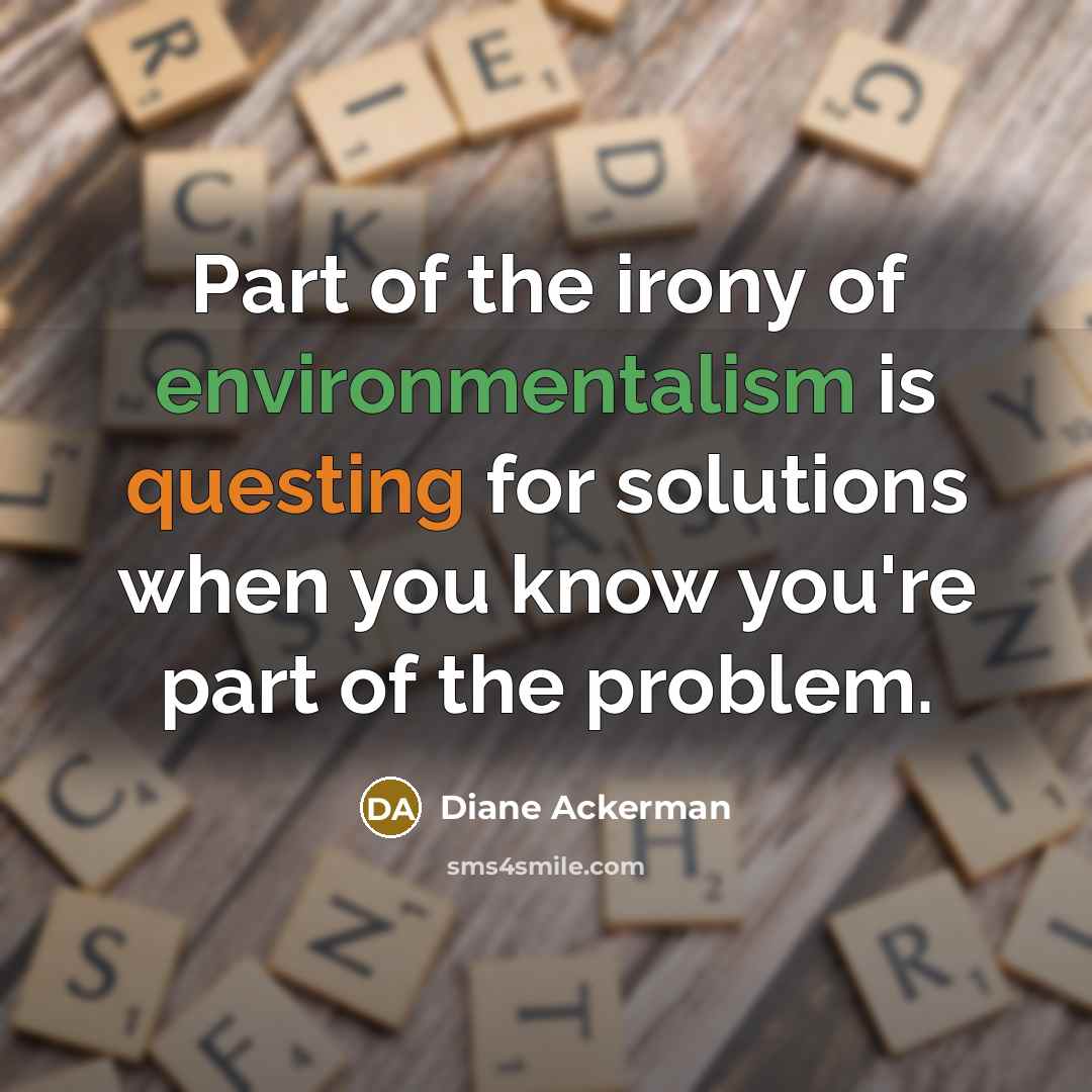 “Part of the irony of environmentalism is questing for solutions…” quote by Diane Ackerman