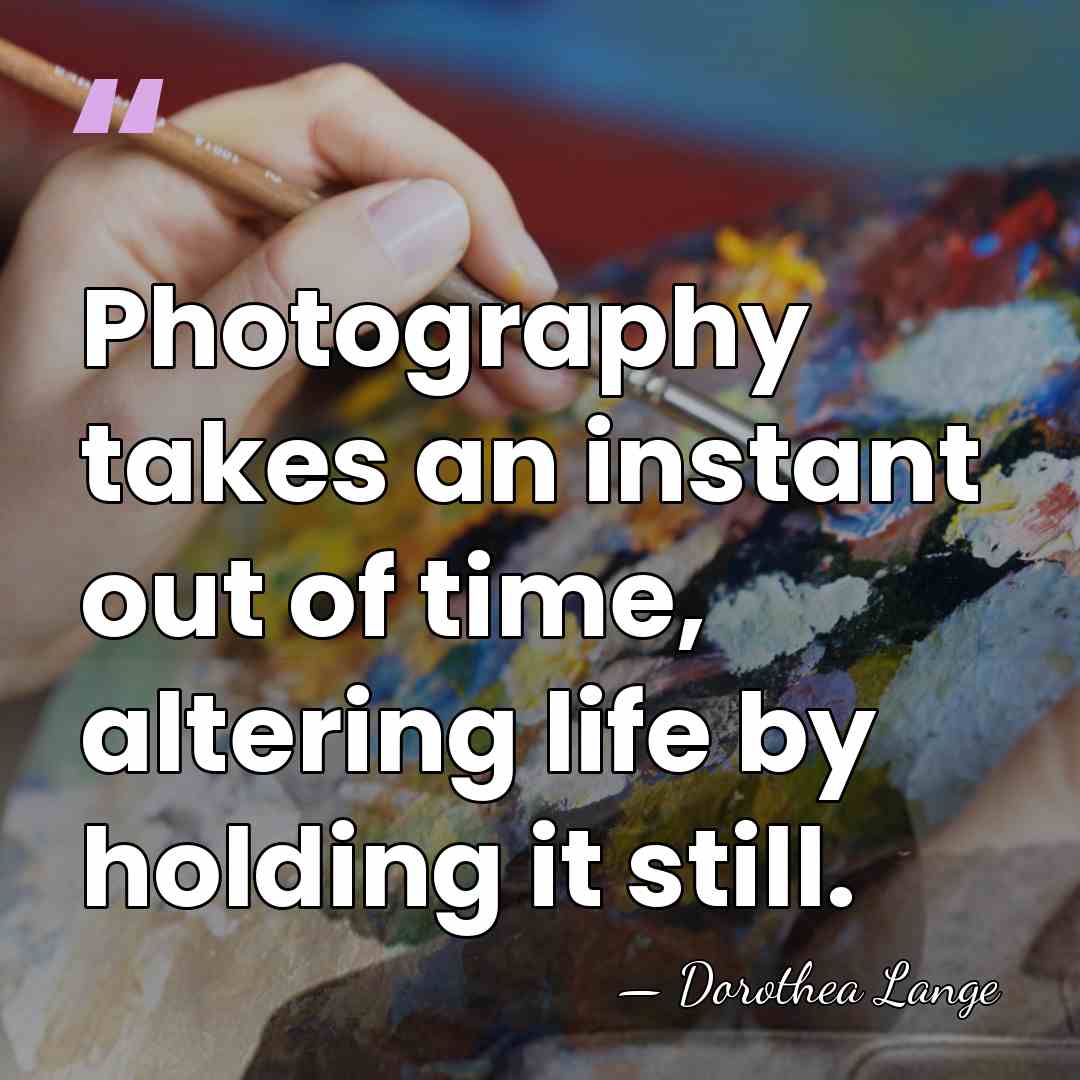 Photography takes an instant out of time, altering life by holding it&hellip; - Dorothea Lange