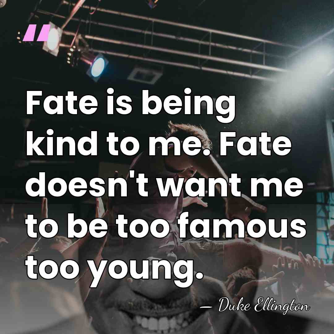 Fate is being kind to me. Fate doesn't want me to be&hellip; - Duke Ellington